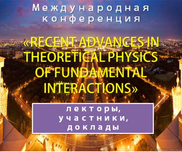 INTERNATIONAL CONFERENCE «RECENT ADVANCES IN THEORETICAL PHYSICS OF FUNDAMENTAL INTERACTIONS»