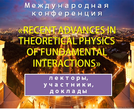 INTERNATIONAL CONFERENCE «RECENT ADVANCES IN THEORETICAL PHYSICS OF FUNDAMENTAL INTERACTIONS»