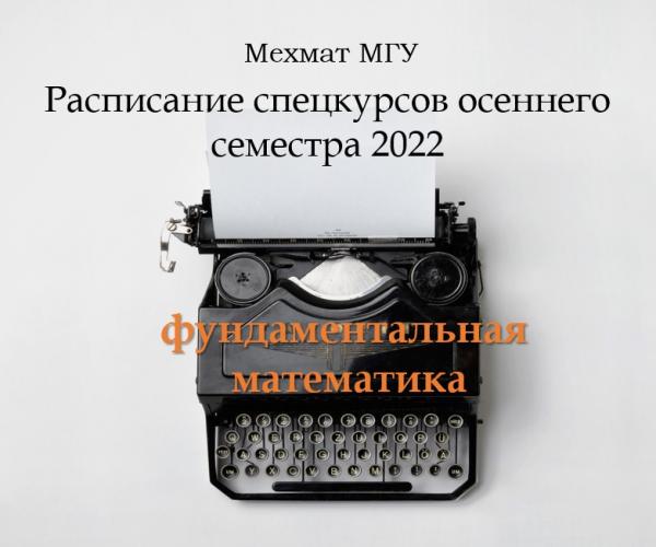 МЕХМАТ МГУ: РАСПИСАНИЕ СПЕЦКУРСОВ ОСЕННЕГО СЕМЕСТРА 2022 ГОДА ПО ФУНДАМЕНТАЛЬНОЙ МАТЕМАТИКЕ