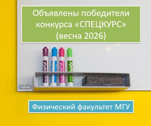 ОБЪЯВЛЕНЫ ПОБЕДИТЕЛИ КОНКУРСА «СПЕЦКУРС» ВЕСНА 2026 НА РАЗРАБОТКУ И ОБНОВЛЕНИЕ КУРСОВ НА ФИЗИЧЕСКОМ ФАКУЛЬТЕТЕ МГУ