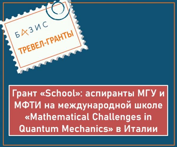 Грант «School»: аспиранты МГУ и МФТИ на международной школе «Mathematical Challenges in Quantum Mechanics» в Италии Грант «School»: аспиранты МГУ и МФТИ на международной школе «Mathematical Challenges in Quantum Mechanics» в Италии