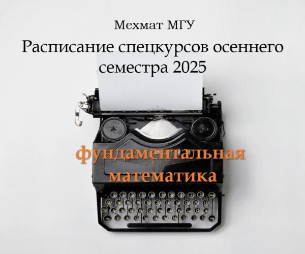 МЕХМАТ МГУ: РАСПИСАНИЕ СПЕЦКУРСОВ ОСЕННЕГО СЕМЕСТРА 2025 ГОДА ПО ФУНДАМЕНТАЛЬНОЙ МАТЕМАТИКЕ