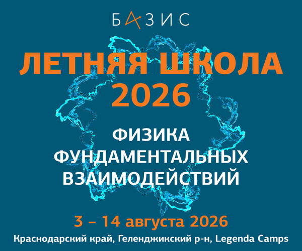 Завершилась Летняя школа Фонда «Базис» 2026 «Физика фундаментальных взаимодействий»: об участниках, лекторах и атмосфере учебы и отдыха