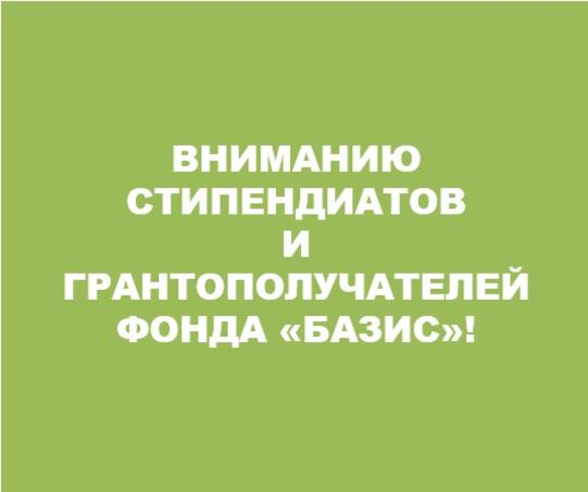 Уважаемые грантополучатели и стипендиаты фонда «Базис»! Уважаемые грантополучатели и стипендиаты фонда «Базис»!