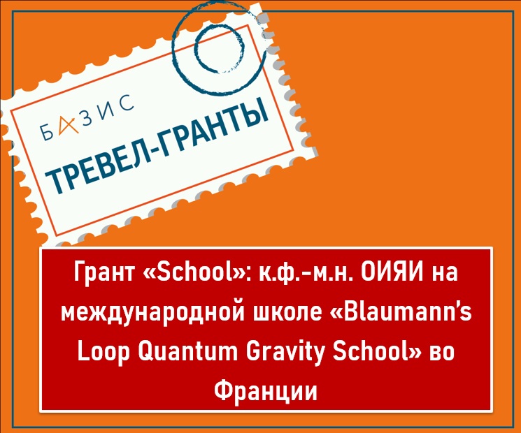 Грант «School»: к.ф.-м.н. ОИЯИ на Международной Школе «Blaumann’s Loop Quantum Gravity School» во Франции