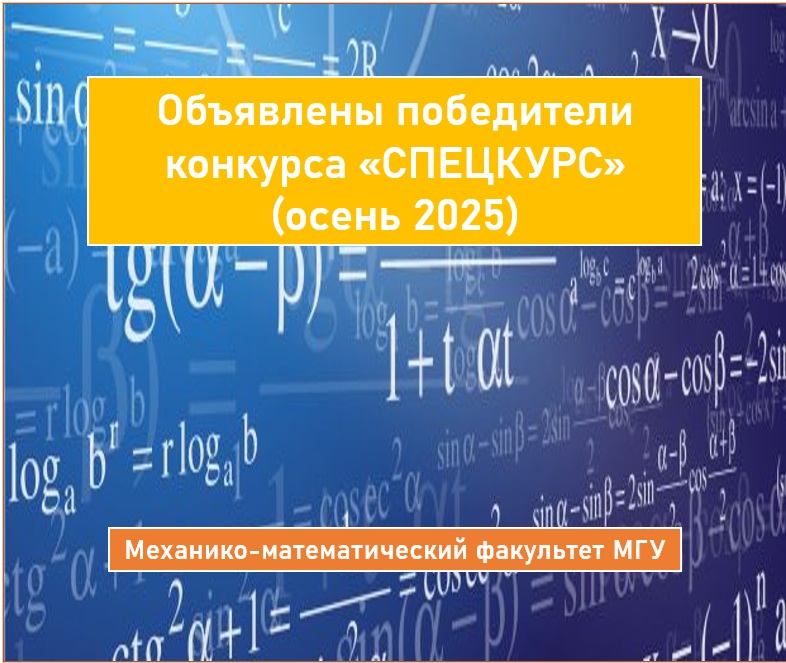 ОБЪЯВЛЕНЫ ПОБЕДИТЕЛИ КОНКУРСА «СПЕЦКУРС» ОСЕНЬ 2025 НА РАЗРАБОТКУ И ОБНОВЛЕНИЕ КУРСОВ НА МЕХАНИКО-МАТЕМАТИЧЕСКОМ ФАКУЛЬТЕТЕ МГУ